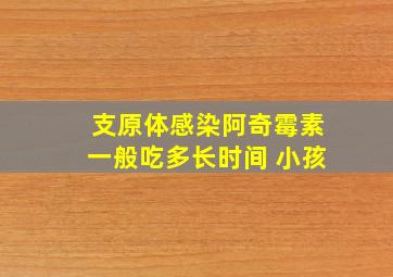 支原体感染阿奇霉素一般吃多长时间 小孩